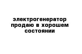 электрогенератор продаю в хорошем состоянии